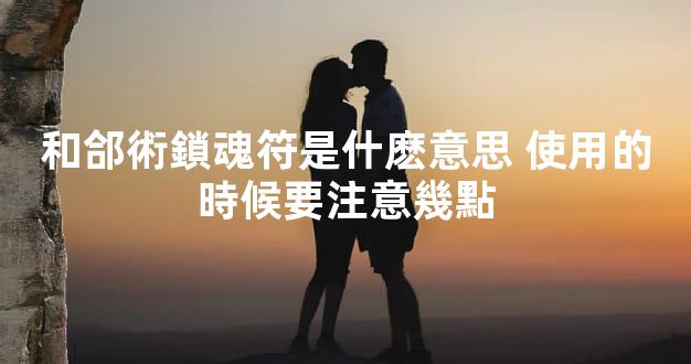 和郃術鎖魂符是什麽意思 使用的時候要注意幾點